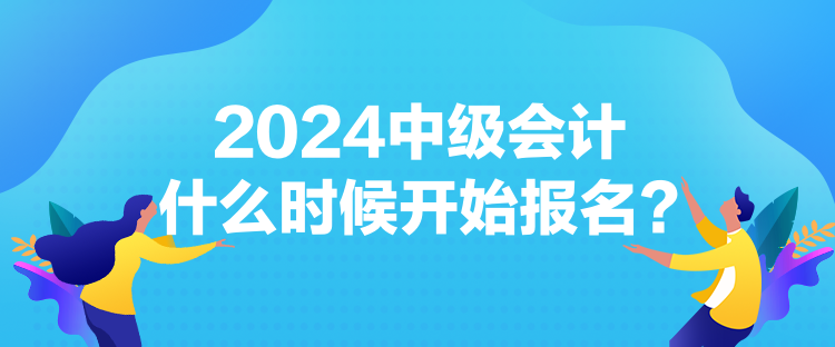 2024中级会计什么时候开始报名？