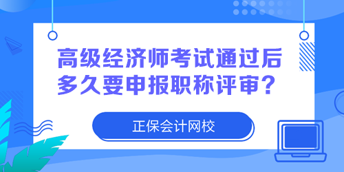 高级经济师考试通过后多久要申报职称评审? 高级经济师考试通过后多久要申报职称评审?