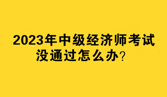 2023年中级经济师考试没通过怎么办？