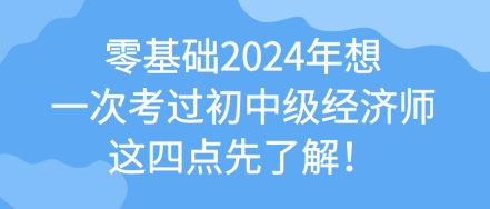 零基础2024年想一次考过初中级经济师 这四点先了解! 零基础2024年想一次考过初中级经济师 这四点先了解!