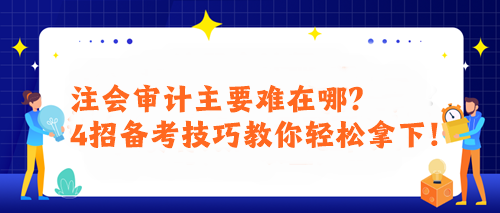 注会审计主要难在哪?4招备考技巧教你轻松拿下! 注会审计主要难在哪?4招备考技巧教你轻松拿下!
