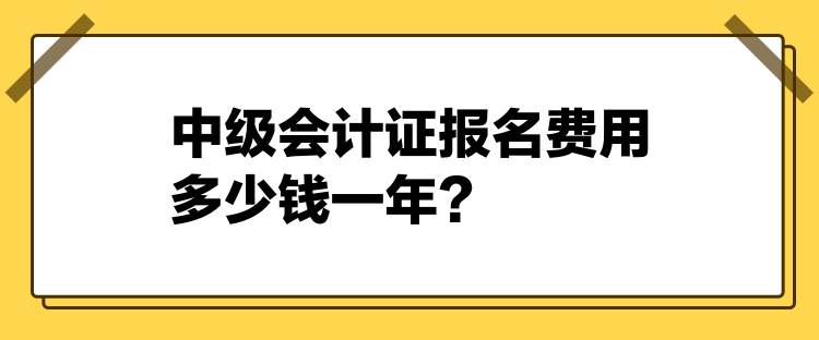 2024中级会计证报名费用多少钱一年? 2024中级会计证报名费用多少钱一年?