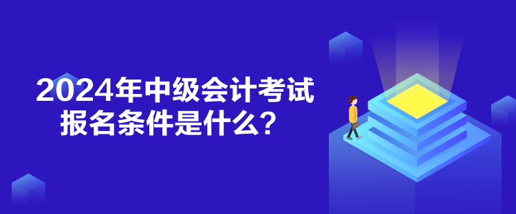 2024年中级会计考试报名条件是什么？
