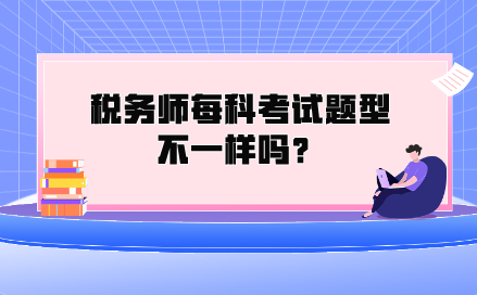 税务师每科考试题型不一样吗？都考什么类型的题？