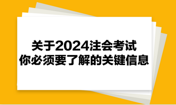 关于2024注会考试,你必须要了解的关键信息! 关于2024注会考试,你必须要了解的关键信息!