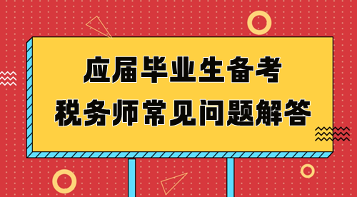 应届毕业生备考税务师常见问题解答 应届毕业生备考税务师常见问题解答