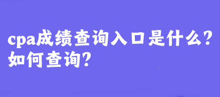 cpa成绩查询入口是什么?如何查询? cpa成绩查询入口是什么?如何查询?