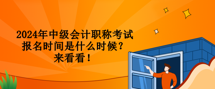 2024年中级会计职称考试报名时间是什么时候？来看看！