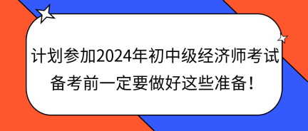 计划参加2024年初中级经济师考试 备考前一定要做好这些准备! 计划参加2024年初中级经济师考试 备考前一定要做好这些准备!