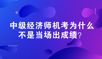 中级经济师机考为什么不是当场出成绩？