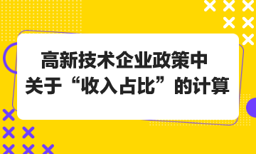 高新技术企业政策中关于“收入占比”的计算 高新技术企业政策中关于“收入占比”的计算