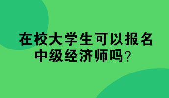 在校大学生可以报名中级经济师吗？