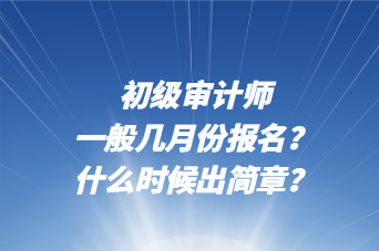 初级审计师一般几月份报名?什么时候出简章? 初级审计师一般几月份报名?什么时候出简章?