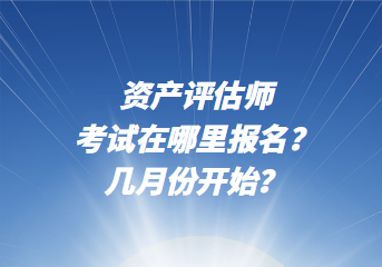 资产评估师考试在哪里报名?几月份开始? 资产评估师考试在哪里报名?几月份开始?