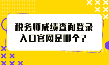 税务师成绩查询登录入口官网是哪个？怎么查分？