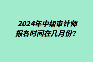 2024年中级审计师报名时间在几月份？