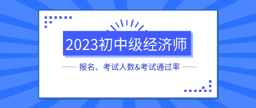 各地2023初中级经济师报名、考试人数&考试通过率