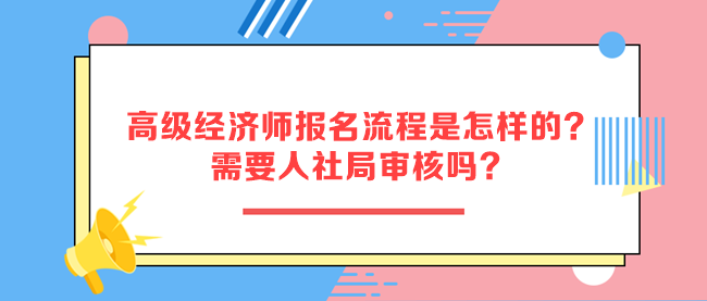 高级经济师报名流程是怎样的?需要人社局审核吗? 高级经济师报名流程是怎样的?需要人社局审核吗?