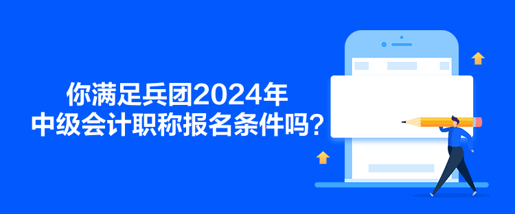 你满足兵团2024年中级会计职称报名条件吗? 你满足兵团2024年中级会计职称报名条件吗?