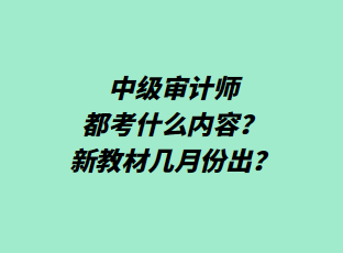 中级审计师都考什么内容?新教材几月份出? 中级审计师都考什么内容?新教材几月份出?