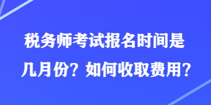 税务师考试报名时间是几月份？如何收取费用？