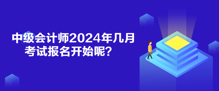 中级会计师2024年几月考试报名开始呢? 中级会计师2024年几月考试报名开始呢?