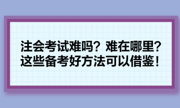 注会考试难吗?难在哪里?这些备考好方法可以借鉴! 注会考试难吗?难在哪里?这些备考好方法可以借鉴!