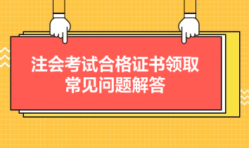 注会考试合格证书领取常见问题解答 注会考试合格证书领取常见问题解答