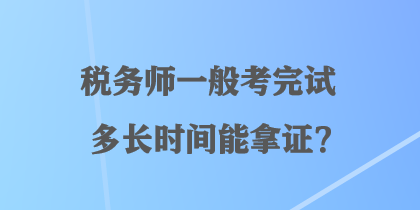 税务师一般考完试多长时间能拿证? 税务师一般考完试多长时间能拿证?