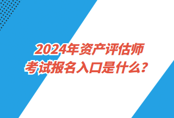 2024年资产评估师考试报名入口是什么？