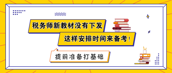 税务师新教材没有下发 建议这样安排时间来备考！