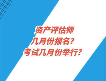 资产评估师几月份报名？考试几月份举行？