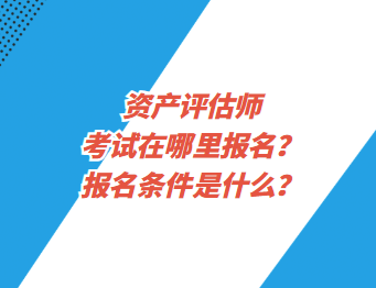 资产评估师考试在哪里报名？报名条件是什么？