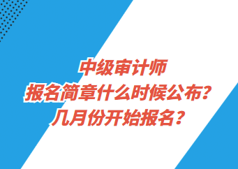 中级审计师报名简章什么时候公布?几月份开始报名? 中级审计师报名简章什么时候公布?几月份开始报名?
