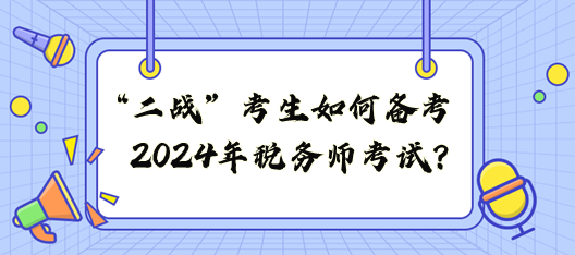 “二战”考生如何备战2024年税务师考试? “二战”考生如何备战2024年税务师考试?