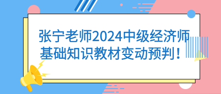 张宁老师2024中级经济师基础知识教材变动预判! 张宁老师2024中级经济师基础知识教材变动预判!