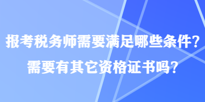 报考税务师需要满足哪些条件？需要有其它资格证书吗？