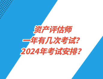 资产评估师一年有几次考试?2024年考试安排? 资产评估师一年有几次考试?2024年考试安排?