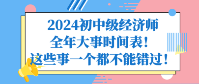 2024初中级经济师全年大事时间表！这些事一个都不能错过！