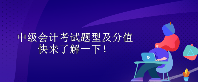 中级会计考试题型及分值 快来了解一下! 中级会计考试题型及分值 快来了解一下!