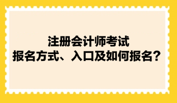 注册会计师考试报名方式、入口及如何报名? 注册会计师考试报名方式、入口及如何报名?