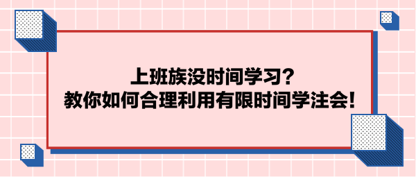 上班族没时间学习?教你如何合理利用有限时间学注会! 上班族没时间学习?教你如何合理利用有限时间学注会!