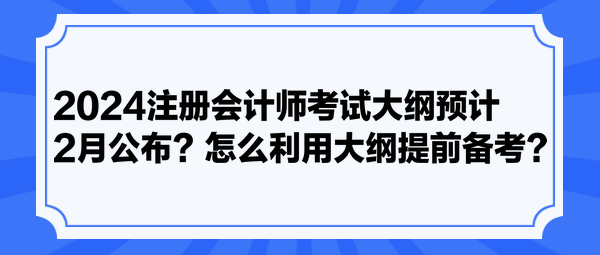 2024注册会计师考试大纲预计2月公布？怎么利用大纲提前备考？