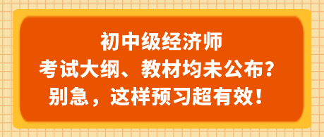 初中级经济师考试大纲、教材均未公布?别急,这样预习超有效! 初中级经济师考试大纲、教材均未公布?别急,这样预习超有效!