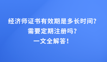 经济师证书有效期是多长时间？需要定期注册吗？一文全解答！
