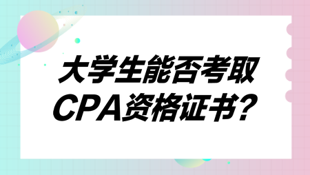大学生能否考取CPA资格证书? 大学生能否考取CPA资格证书?