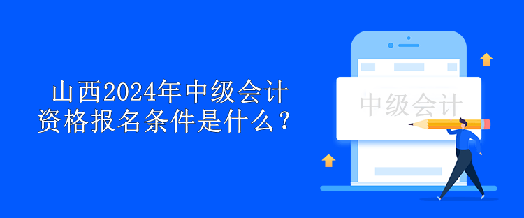 山西2024年中级会计资格报名条件是什么？
