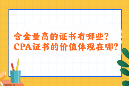 含金量高的证书有哪些?CPA证书的价值体现在哪? 含金量高的证书有哪些?CPA证书的价值体现在哪?
