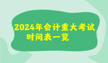 2024年会计重大考试时间表来了！看看你有没有撞期的考试呢？