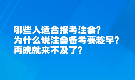 哪些人适合报考注会?为什么说注会备考要趁早?再晚就来不及了? 哪些人适合报考注会?为什么说注会备考要趁早?再晚就来不及了?